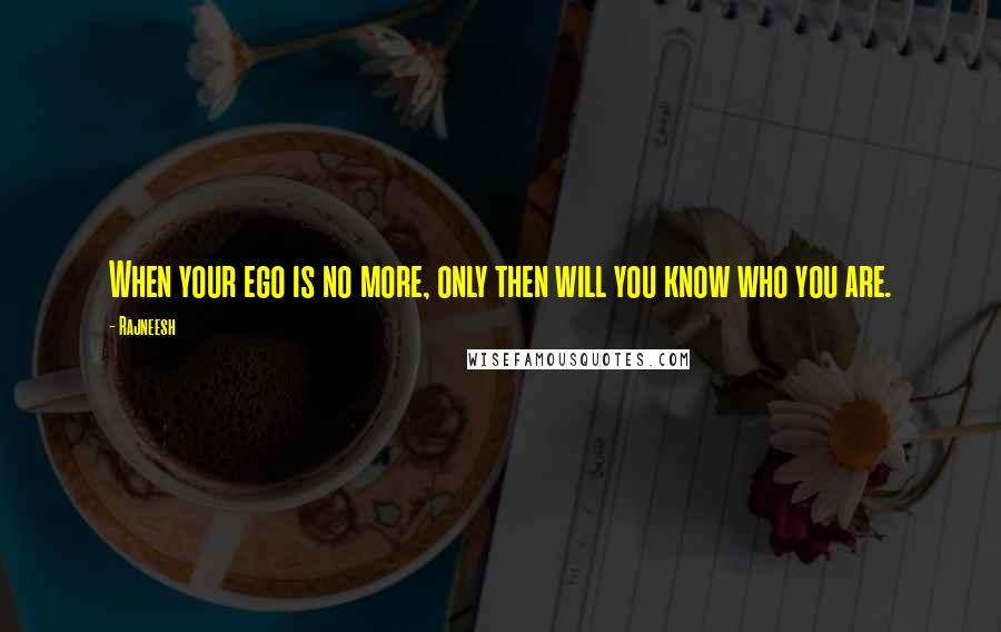 Rajneesh Quotes: When your ego is no more, only then will you know who you are.