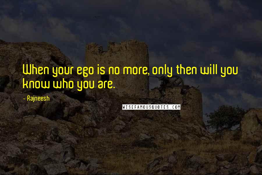 Rajneesh Quotes: When your ego is no more, only then will you know who you are.