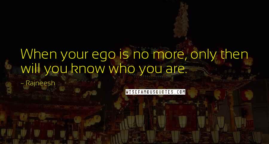 Rajneesh Quotes: When your ego is no more, only then will you know who you are.