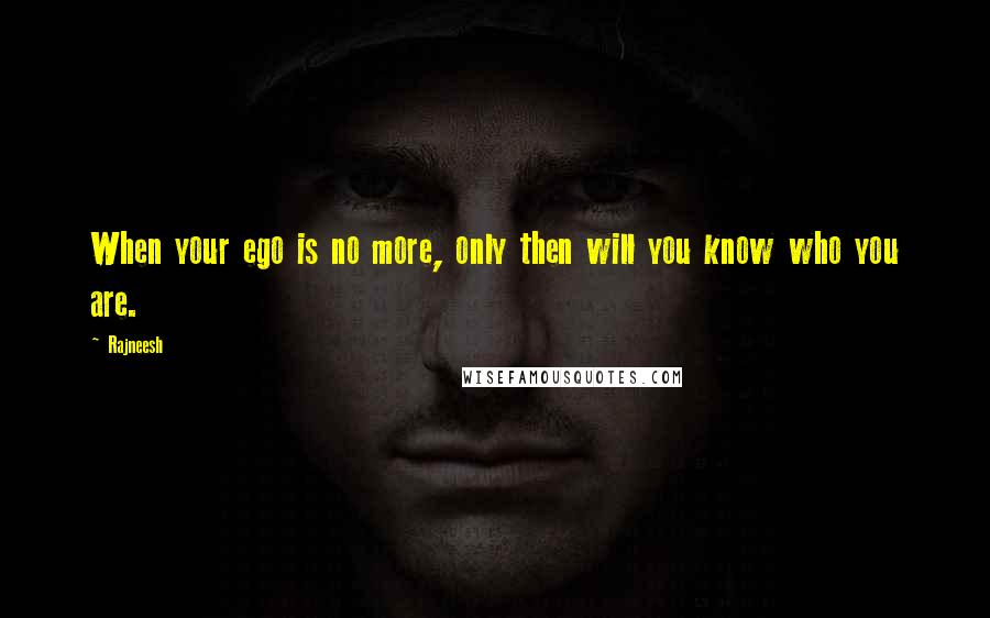 Rajneesh Quotes: When your ego is no more, only then will you know who you are.