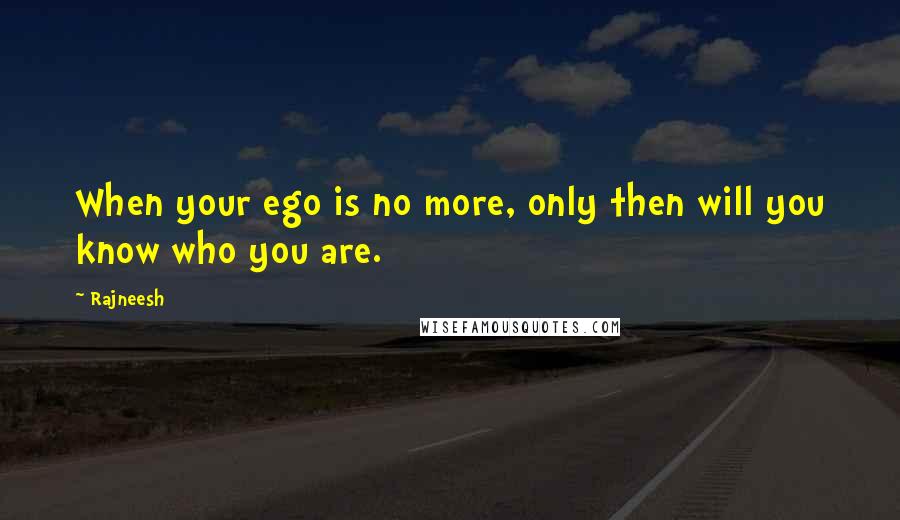 Rajneesh Quotes: When your ego is no more, only then will you know who you are.