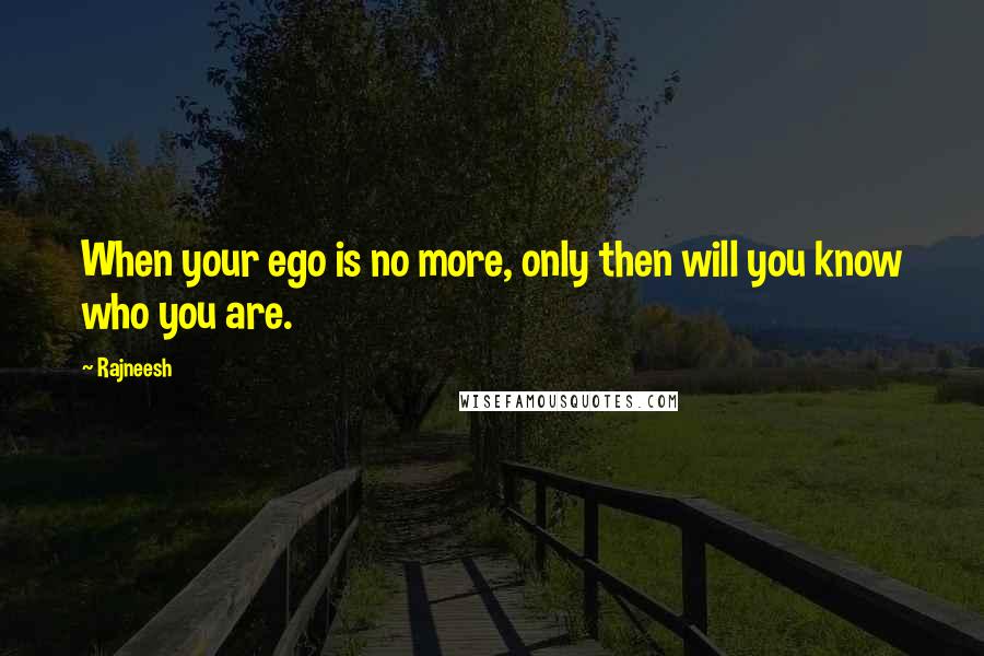 Rajneesh Quotes: When your ego is no more, only then will you know who you are.