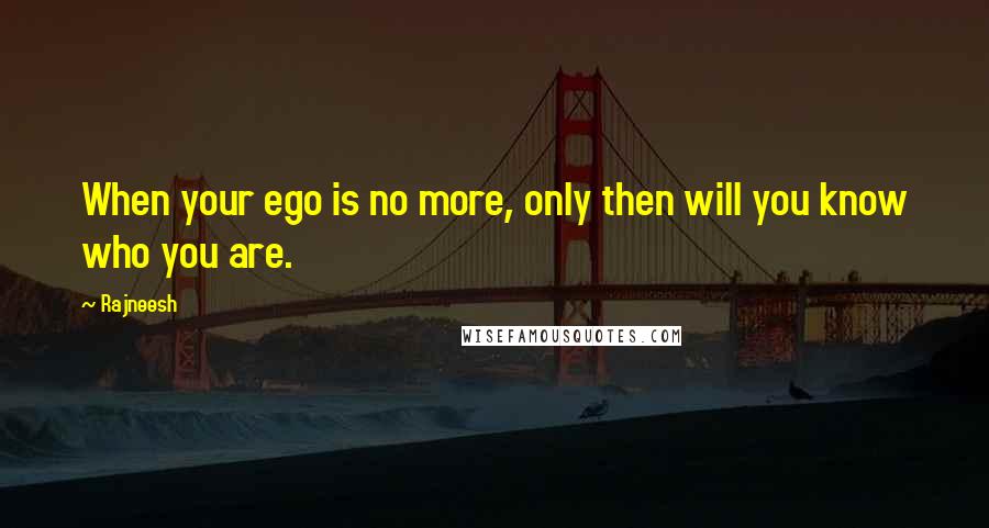 Rajneesh Quotes: When your ego is no more, only then will you know who you are.