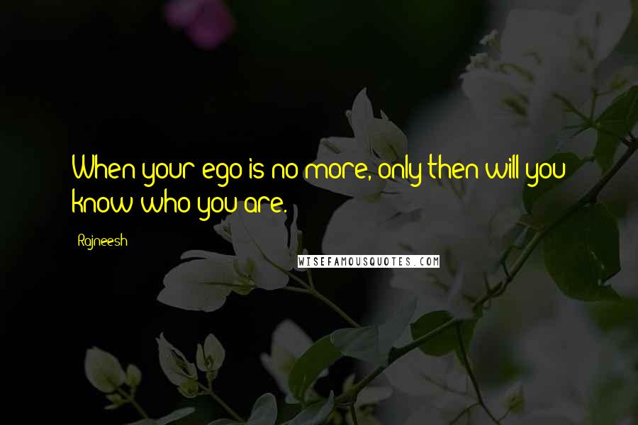 Rajneesh Quotes: When your ego is no more, only then will you know who you are.