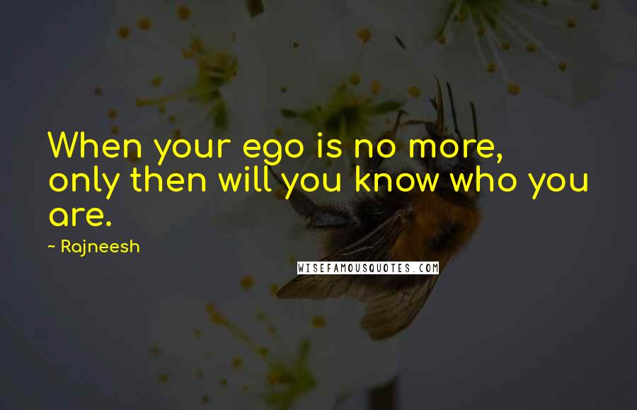 Rajneesh Quotes: When your ego is no more, only then will you know who you are.