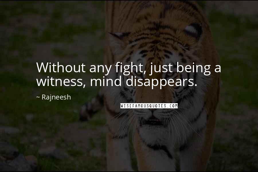 Rajneesh Quotes: Without any fight, just being a witness, mind disappears.