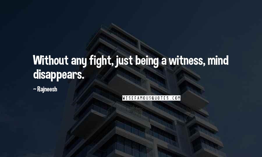 Rajneesh Quotes: Without any fight, just being a witness, mind disappears.