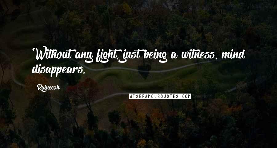 Rajneesh Quotes: Without any fight, just being a witness, mind disappears.