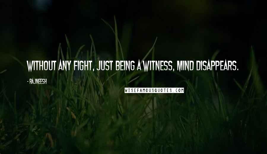 Rajneesh Quotes: Without any fight, just being a witness, mind disappears.