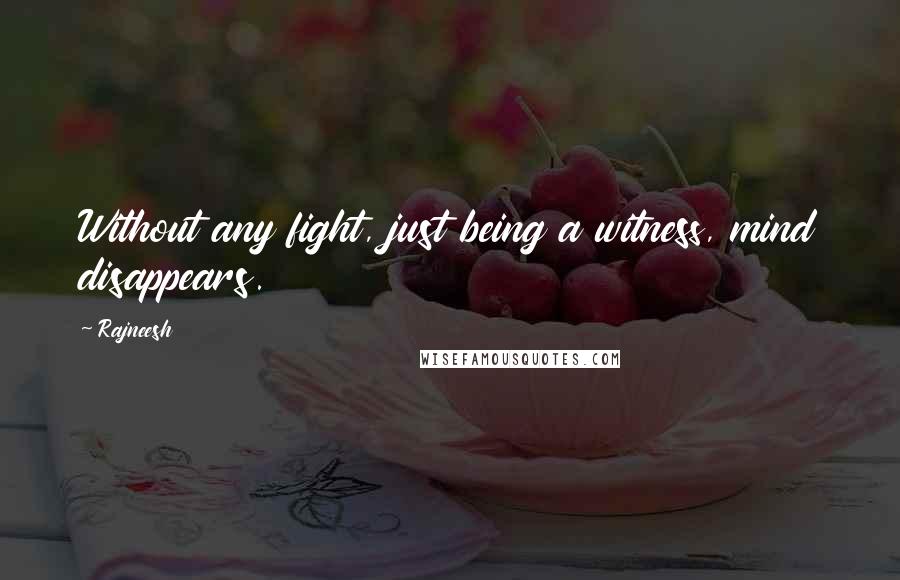 Rajneesh Quotes: Without any fight, just being a witness, mind disappears.