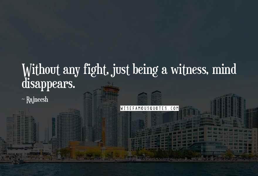 Rajneesh Quotes: Without any fight, just being a witness, mind disappears.