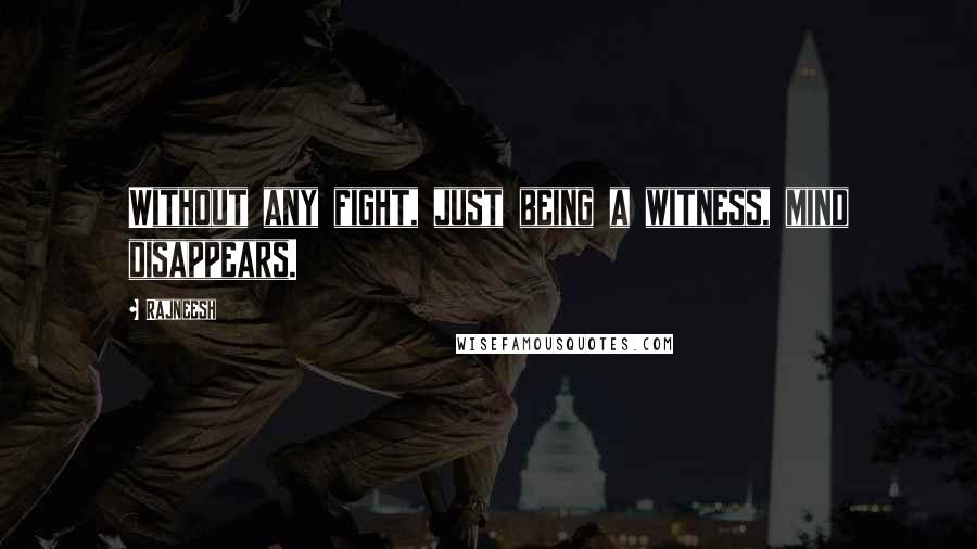 Rajneesh Quotes: Without any fight, just being a witness, mind disappears.
