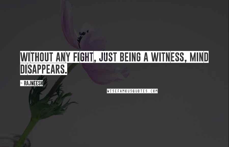 Rajneesh Quotes: Without any fight, just being a witness, mind disappears.
