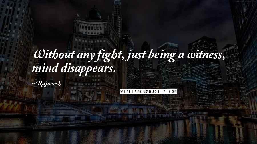 Rajneesh Quotes: Without any fight, just being a witness, mind disappears.
