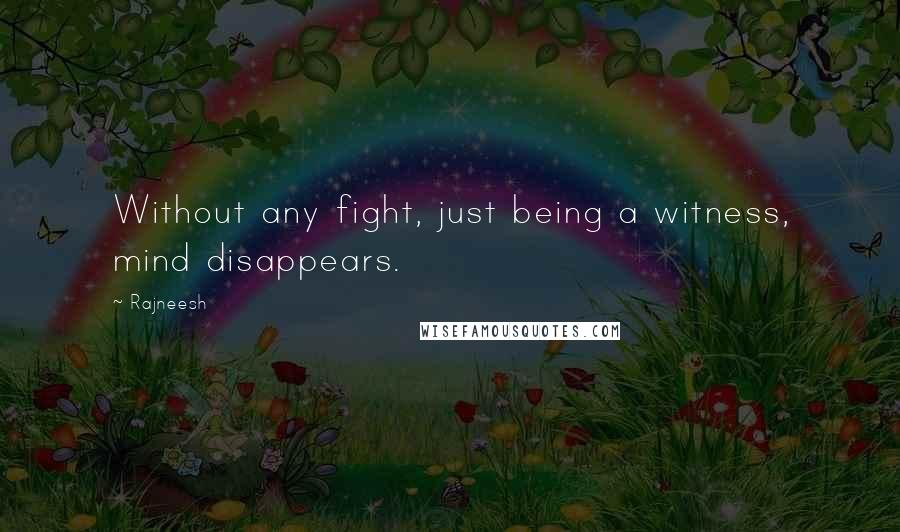 Rajneesh Quotes: Without any fight, just being a witness, mind disappears.