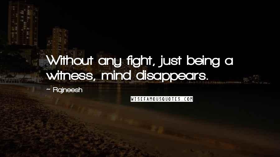 Rajneesh Quotes: Without any fight, just being a witness, mind disappears.