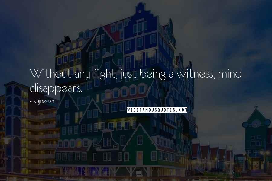 Rajneesh Quotes: Without any fight, just being a witness, mind disappears.