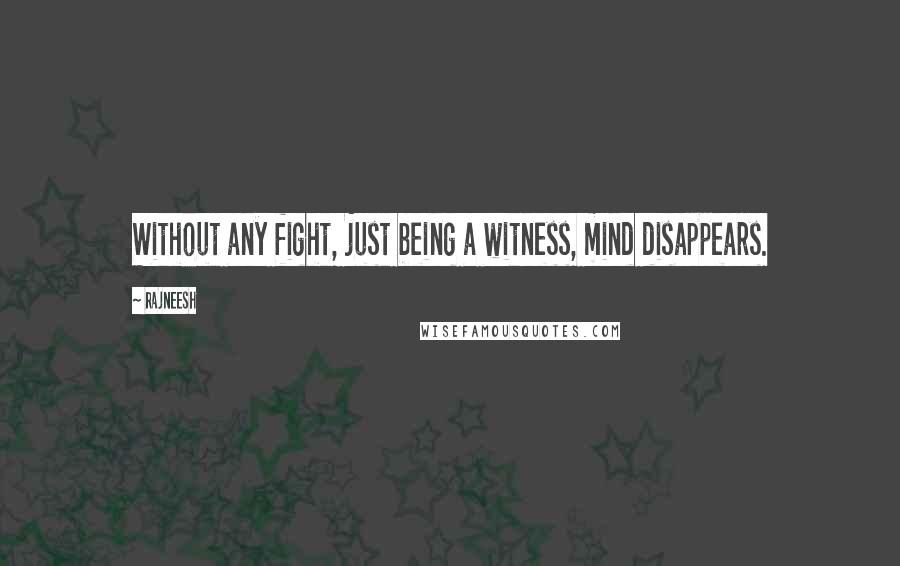 Rajneesh Quotes: Without any fight, just being a witness, mind disappears.