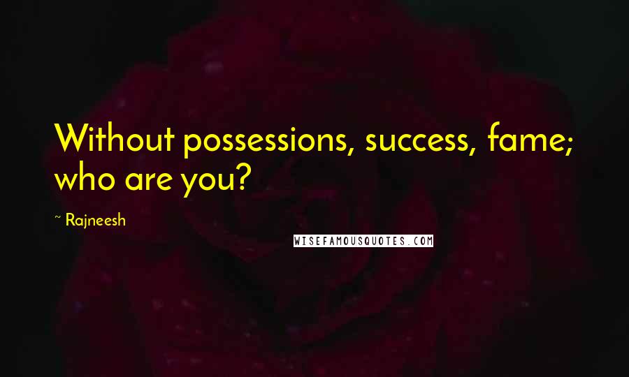 Rajneesh Quotes: Without possessions, success, fame; who are you?