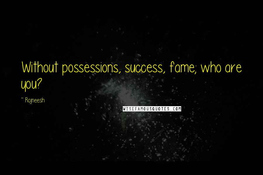 Rajneesh Quotes: Without possessions, success, fame; who are you?