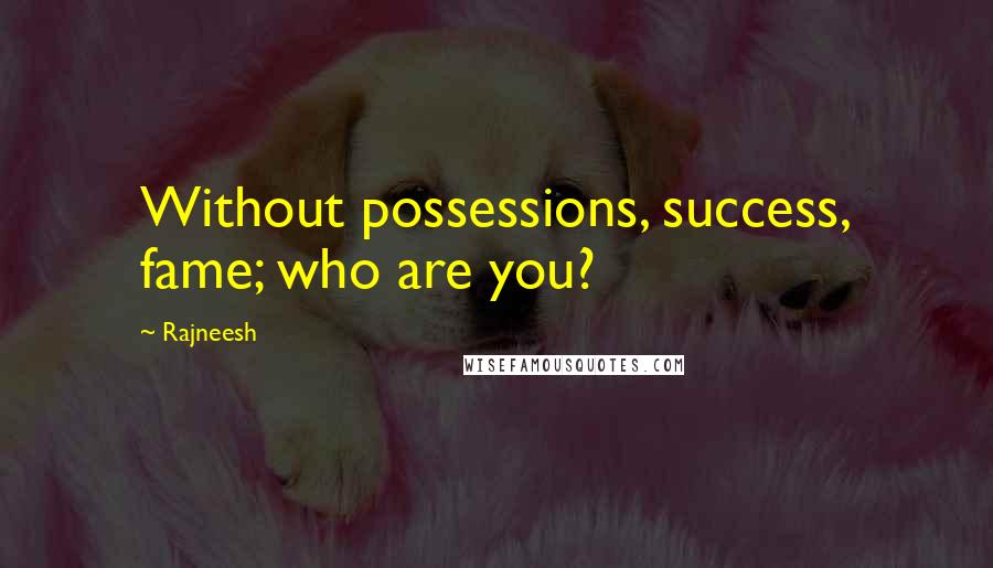 Rajneesh Quotes: Without possessions, success, fame; who are you?