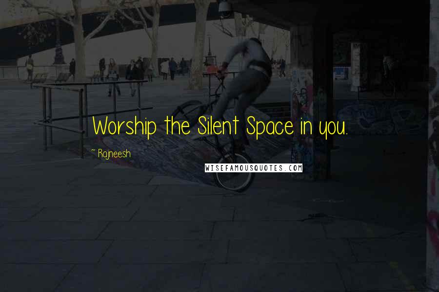 Rajneesh Quotes: Worship the Silent Space in you.