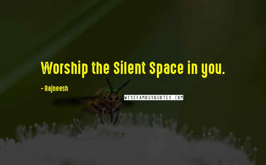 Rajneesh Quotes: Worship the Silent Space in you.