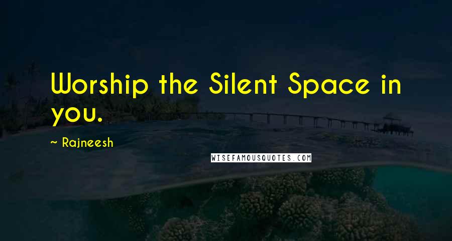 Rajneesh Quotes: Worship the Silent Space in you.