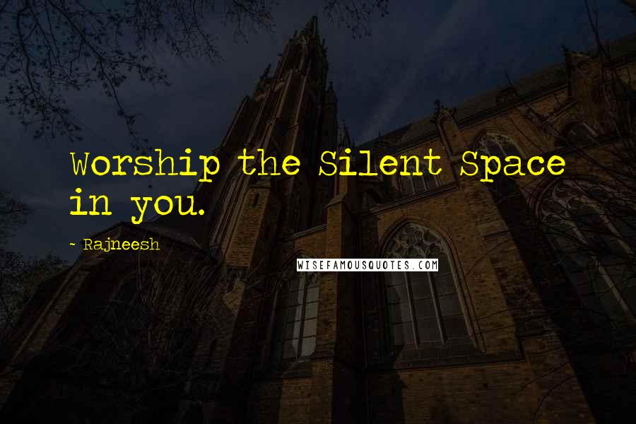 Rajneesh Quotes: Worship the Silent Space in you.