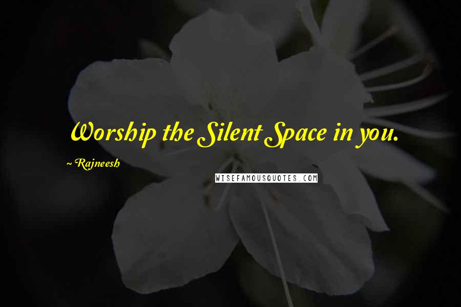 Rajneesh Quotes: Worship the Silent Space in you.