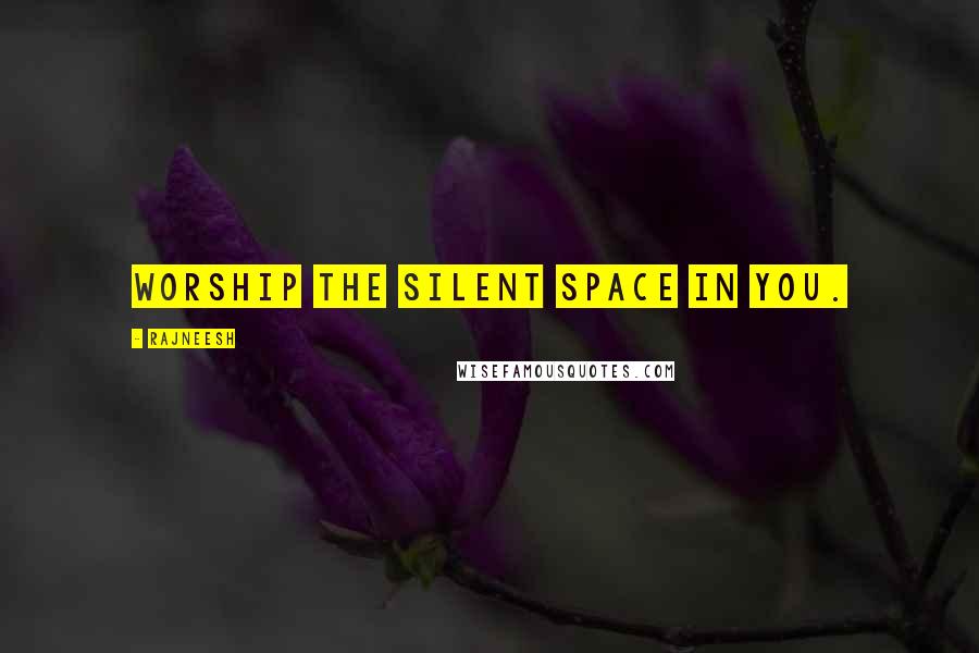 Rajneesh Quotes: Worship the Silent Space in you.