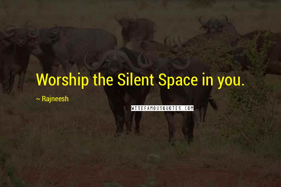 Rajneesh Quotes: Worship the Silent Space in you.