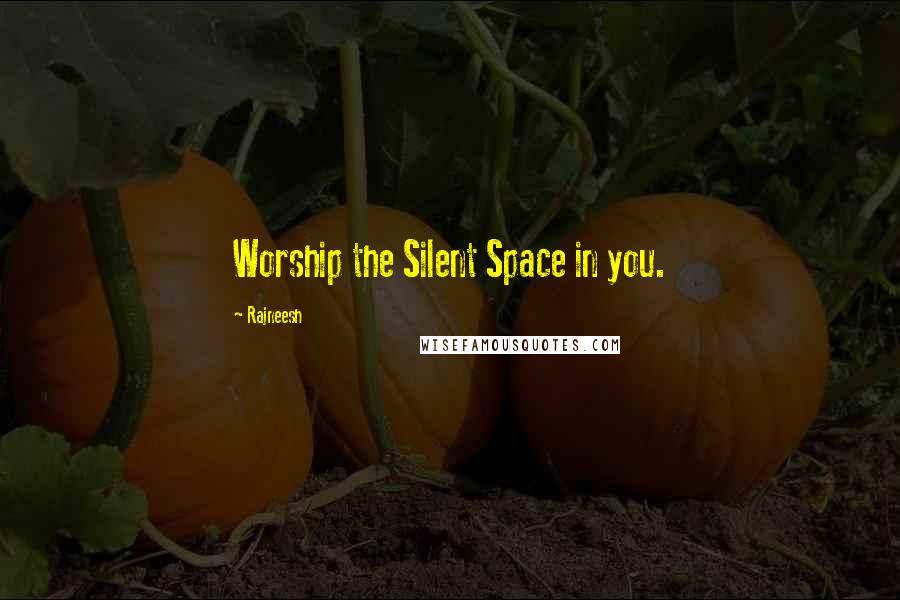 Rajneesh Quotes: Worship the Silent Space in you.