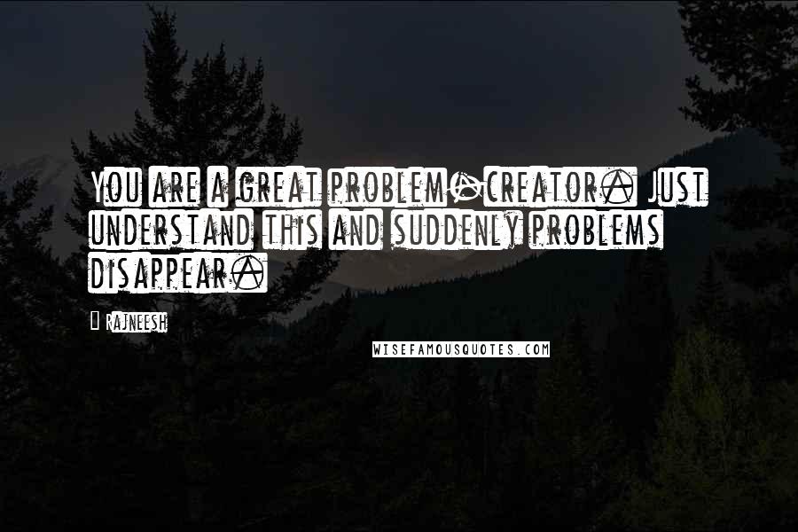 Rajneesh Quotes: You are a great problem-creator. Just understand this and suddenly problems disappear.