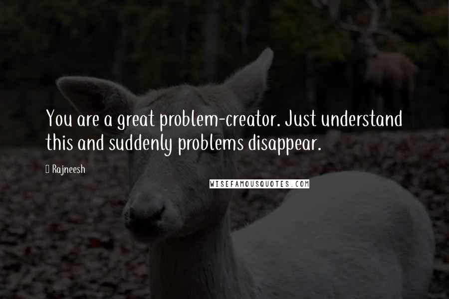 Rajneesh Quotes: You are a great problem-creator. Just understand this and suddenly problems disappear.