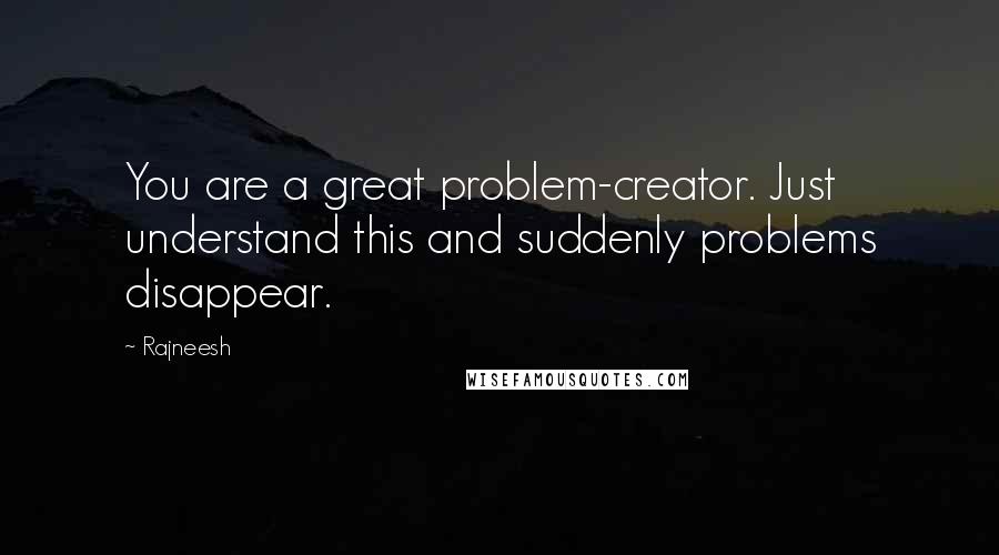 Rajneesh Quotes: You are a great problem-creator. Just understand this and suddenly problems disappear.