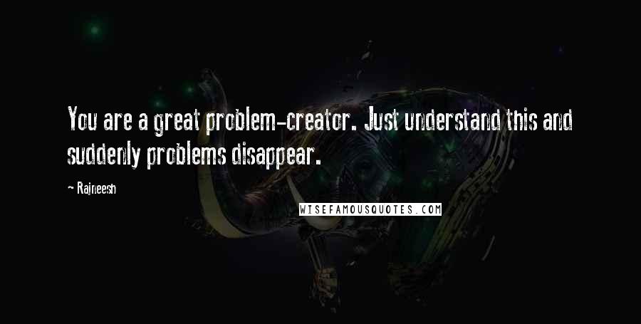 Rajneesh Quotes: You are a great problem-creator. Just understand this and suddenly problems disappear.