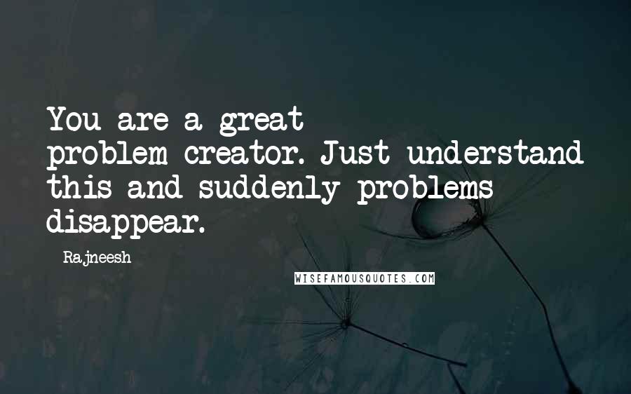 Rajneesh Quotes: You are a great problem-creator. Just understand this and suddenly problems disappear.