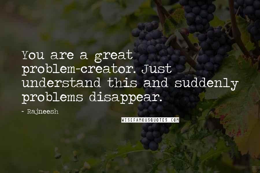 Rajneesh Quotes: You are a great problem-creator. Just understand this and suddenly problems disappear.