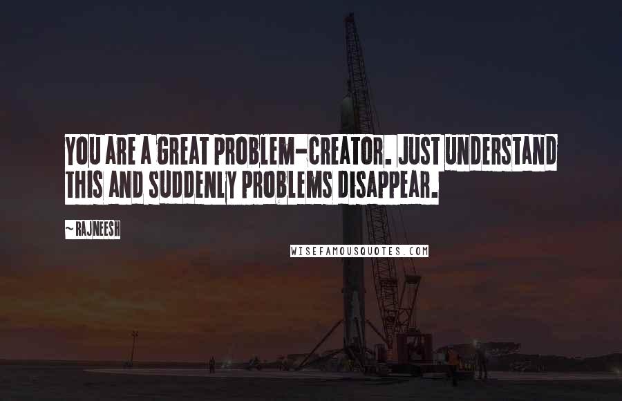 Rajneesh Quotes: You are a great problem-creator. Just understand this and suddenly problems disappear.