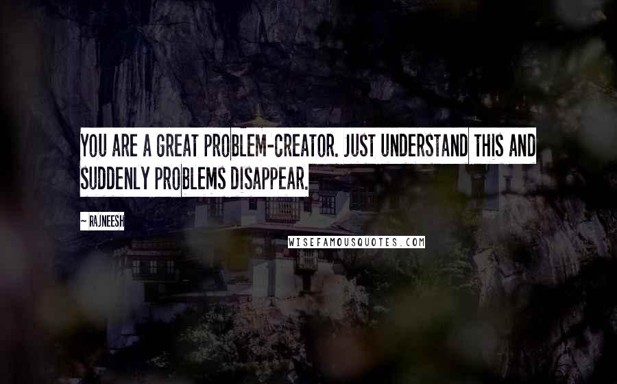 Rajneesh Quotes: You are a great problem-creator. Just understand this and suddenly problems disappear.