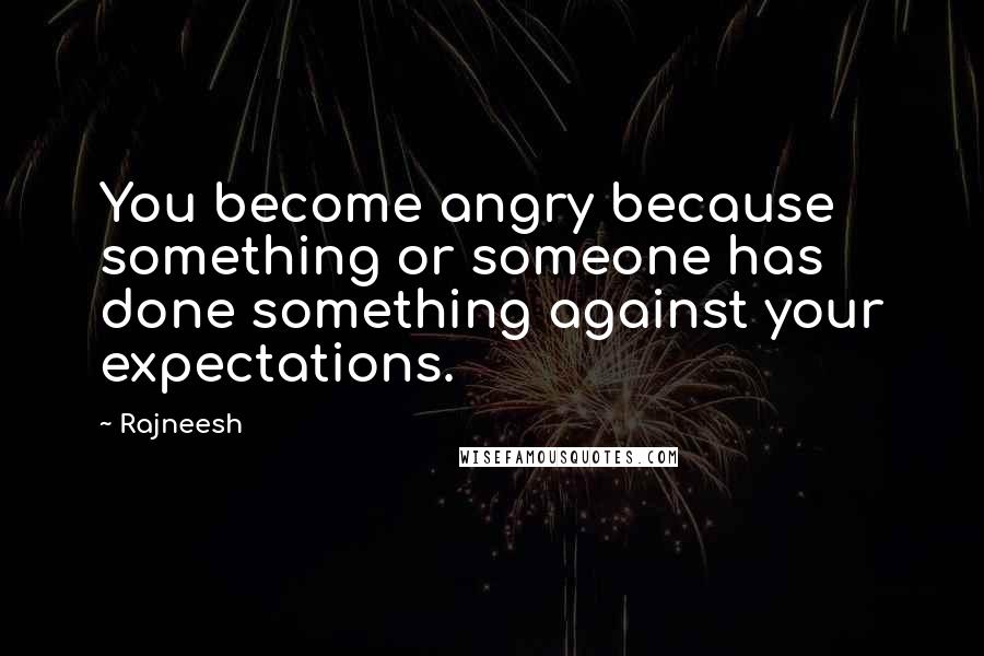 Rajneesh Quotes: You become angry because something or someone has done something against your expectations.