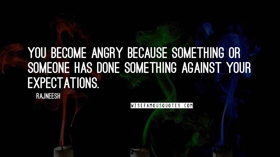 Rajneesh Quotes: You become angry because something or someone has done something against your expectations.