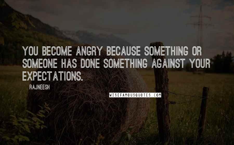 Rajneesh Quotes: You become angry because something or someone has done something against your expectations.