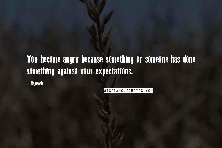 Rajneesh Quotes: You become angry because something or someone has done something against your expectations.