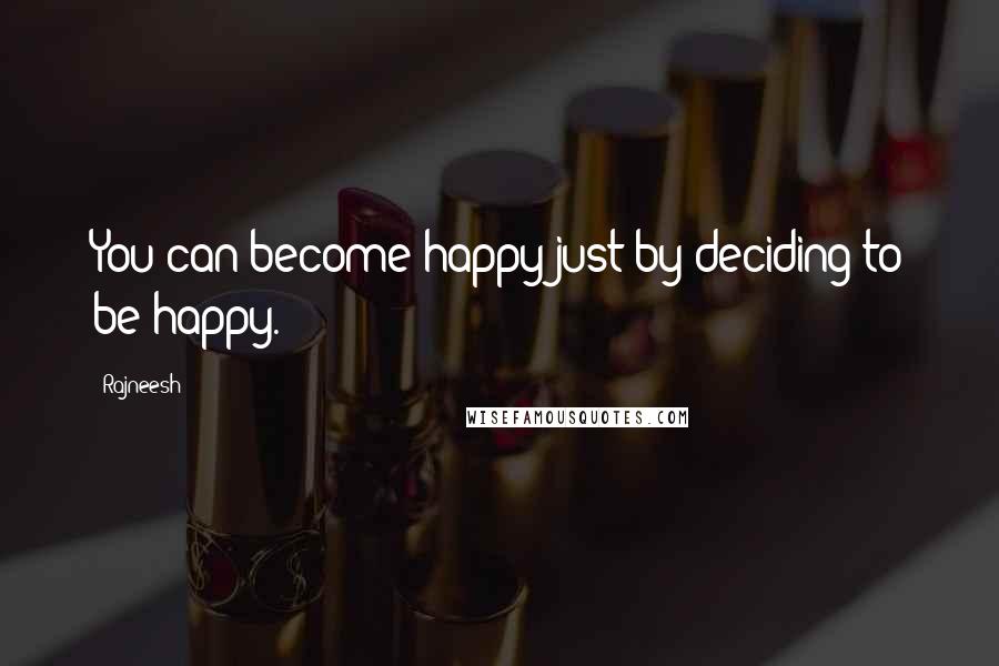 Rajneesh Quotes: You can become happy just by deciding to be happy.