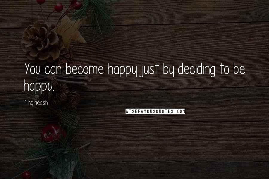 Rajneesh Quotes: You can become happy just by deciding to be happy.