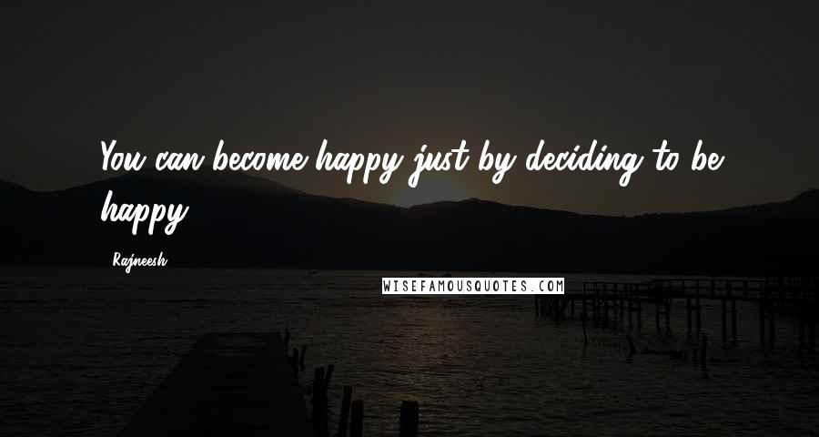 Rajneesh Quotes: You can become happy just by deciding to be happy.