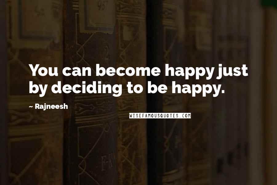 Rajneesh Quotes: You can become happy just by deciding to be happy.