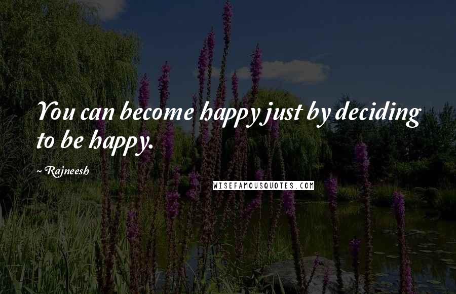 Rajneesh Quotes: You can become happy just by deciding to be happy.